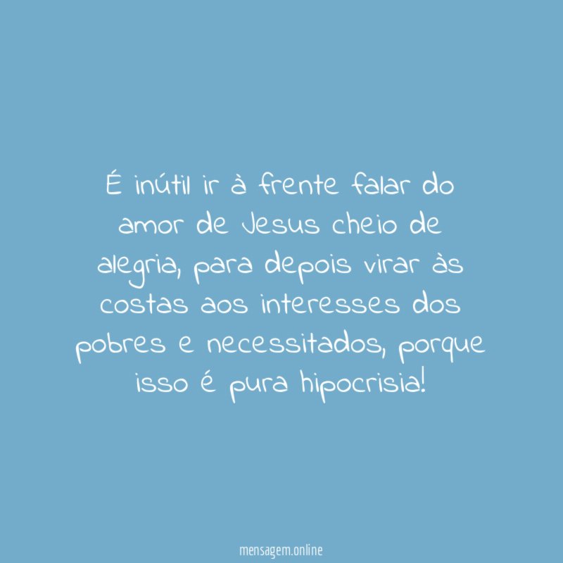 É inútil ir à frente falar do amor de Jesus cheio de alegria