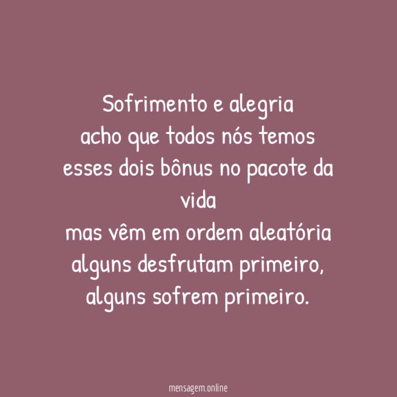 sofrimento e alegria acho que todos nós temos esses dois