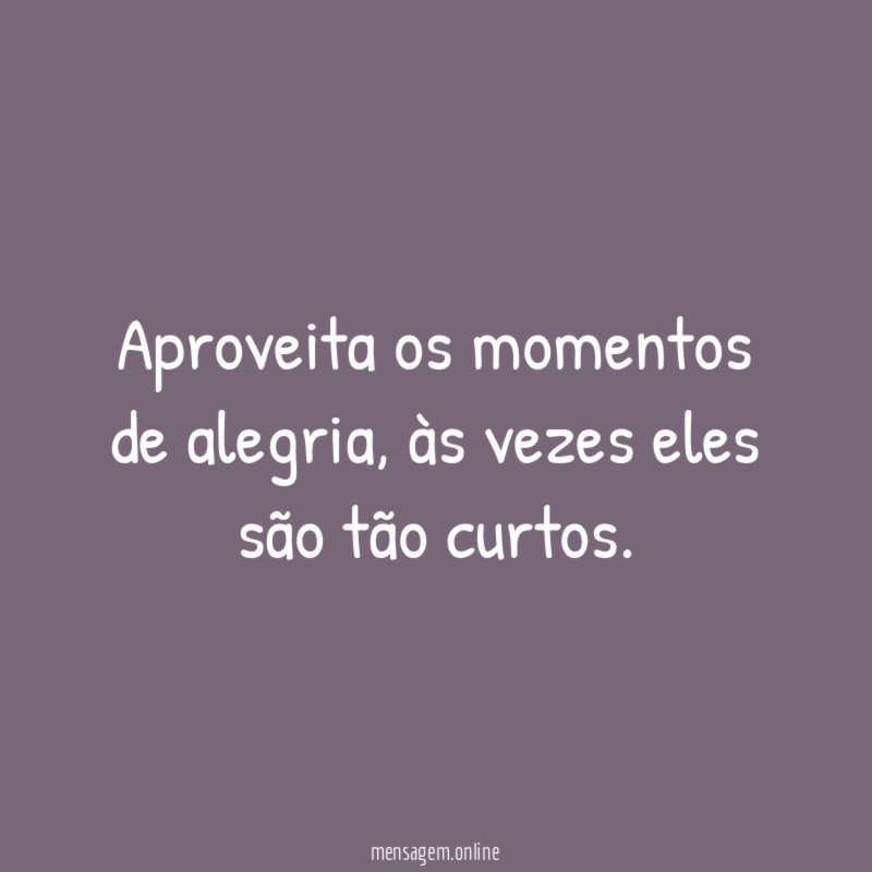 Aproveita os momentos de alegria