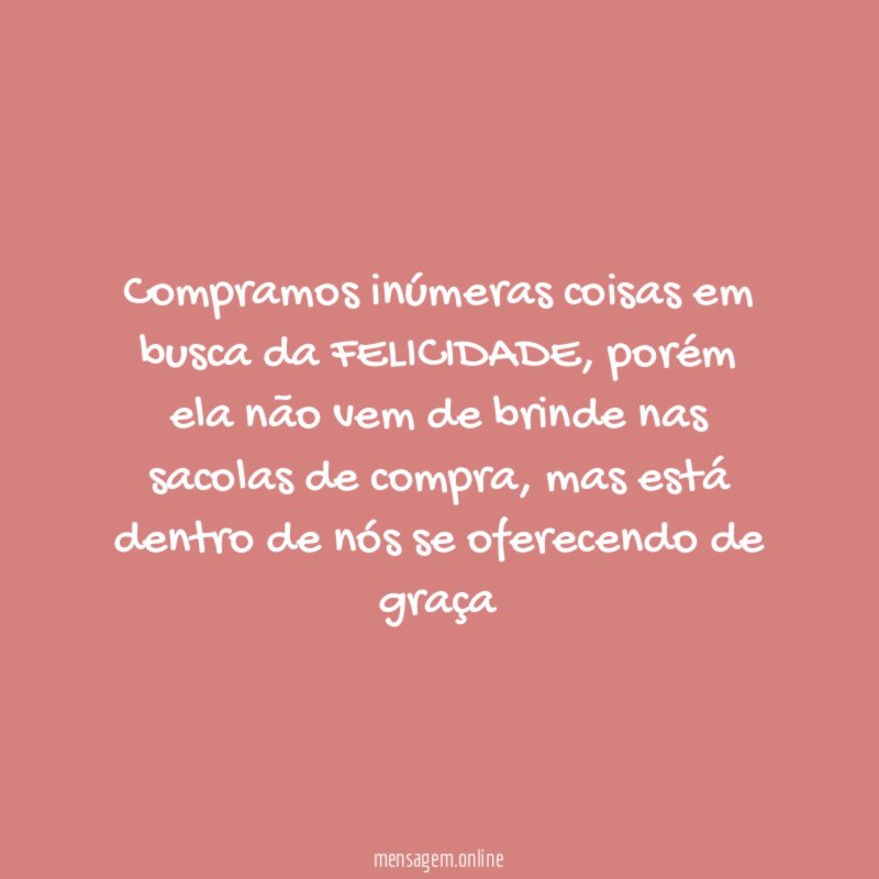 Compramos inúmeras coisas em busca da FELICIDADE