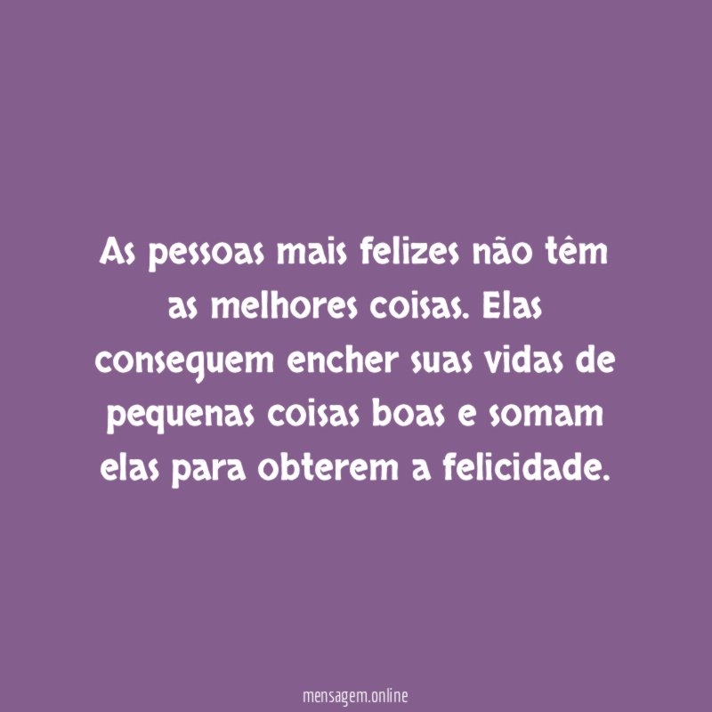 As pessoas mais felizes não têm as melhores coisas
