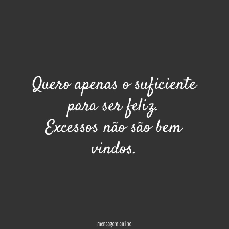 Quero apenas o suficiente para ser feliz