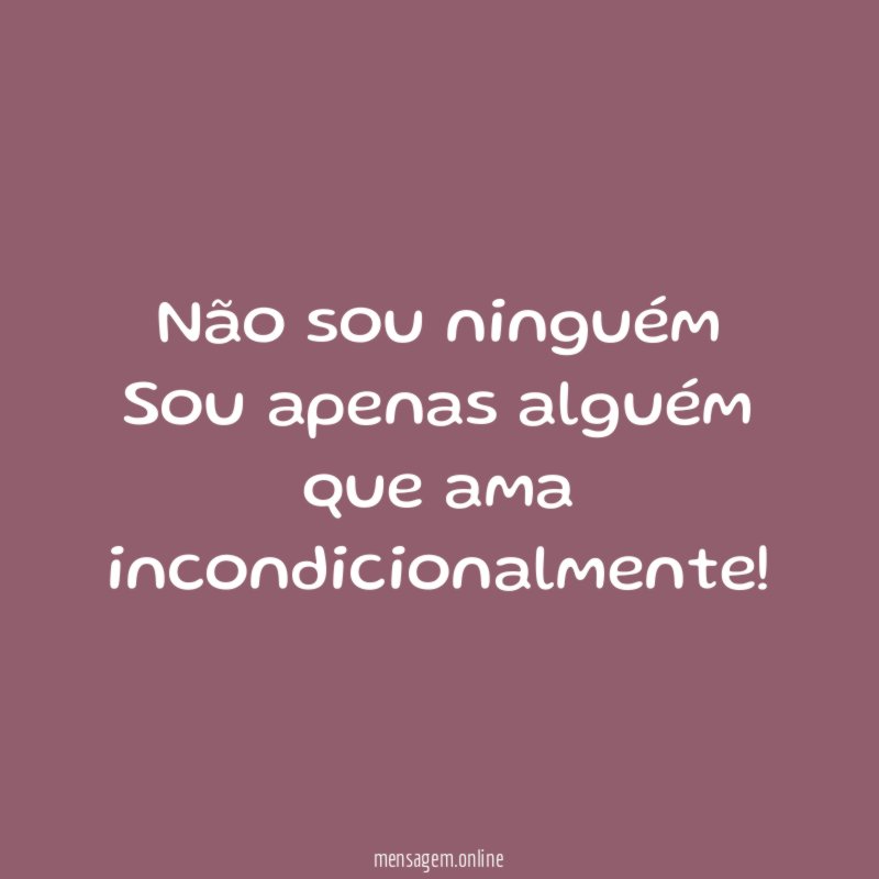 Não sou ninguém Sou apenas alguém que ama incondicionalmente