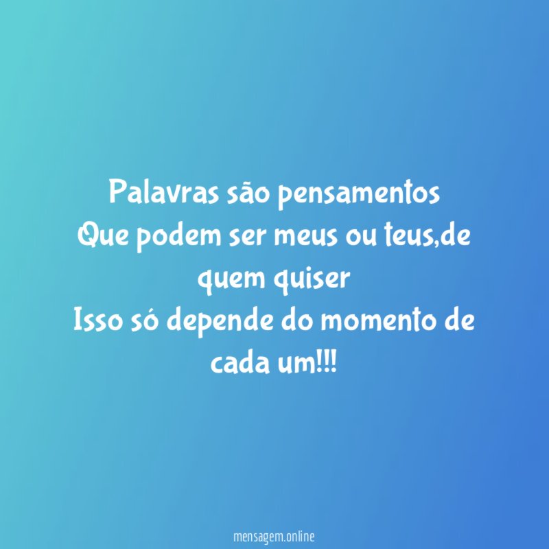 Palavras são pensamentos Que podem ser meus ou teus