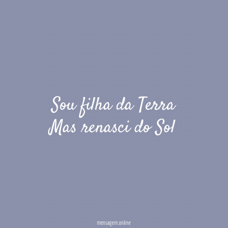 Sou filha da Terra Mas renasci do Sol