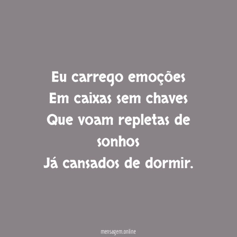 Eu carrego emoções Em caixas sem chaves Que voam repletas