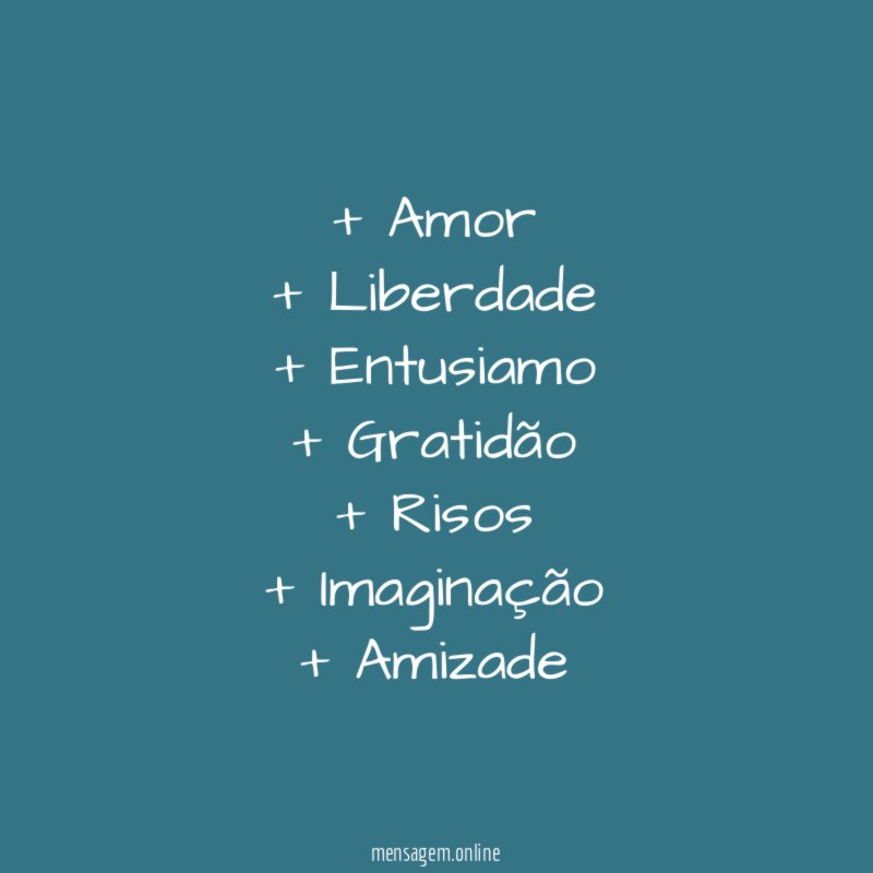 + Amor + Liberdade + Entusiamo + Gratidão + Risos + Imaginação + Amizade