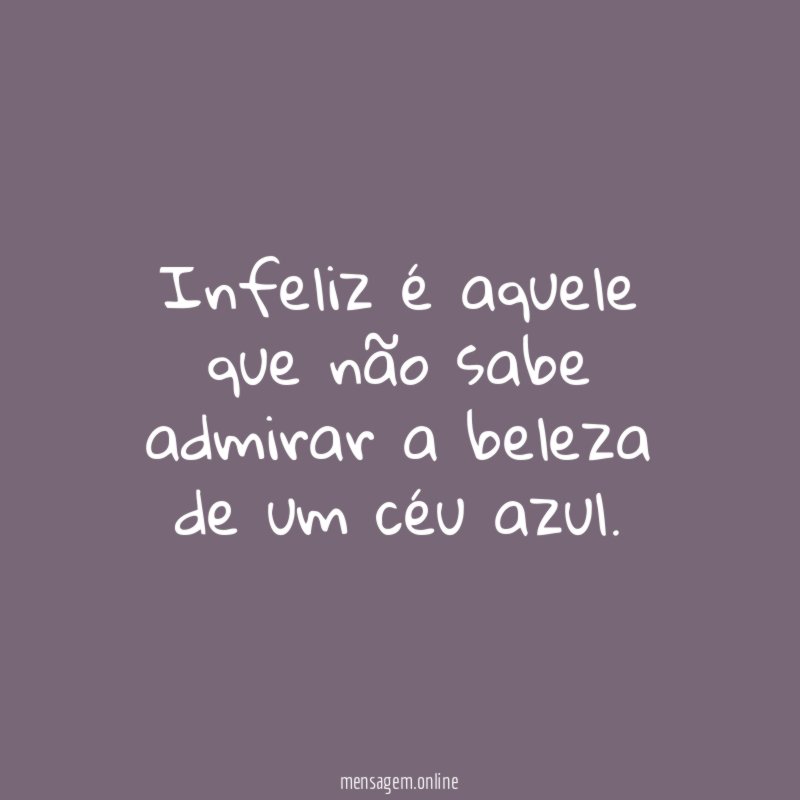 Infeliz é aquele que não sabe admirar a