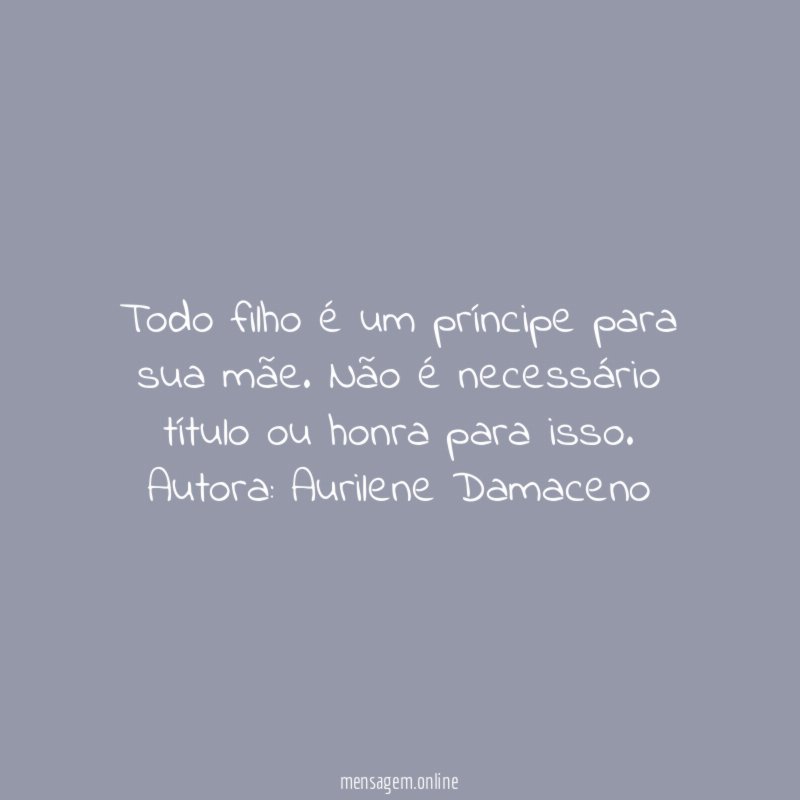 Todo filho é um príncipe para sua mãe. Não é necessário título ou honra para isso.