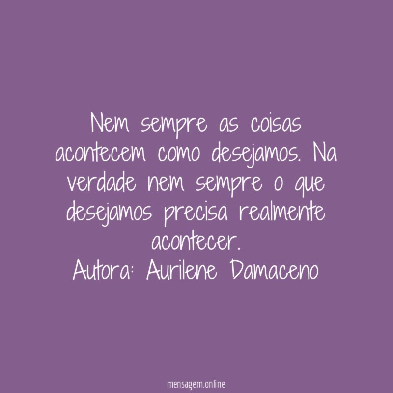 Nem sempre as coisas acontecem como desejamos. Na verdade nem sempre o que desejamos precisa realmente acontecer.