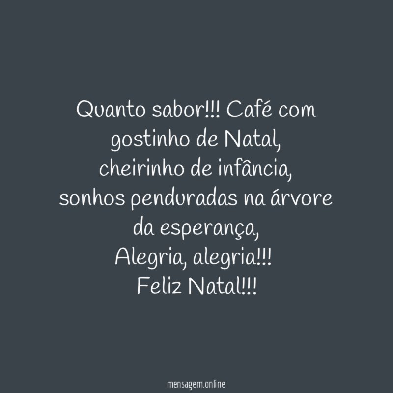 Quanto sabor!!! Café com gostinho de Natal,
cheirinho de infância,
sonhos penduradas na árvore da esperança,
Alegria, alegria!!!