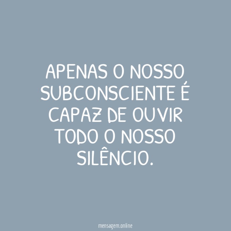 Apenas o nosso subconsciente é capaz de ouvir todo o nosso silêncio