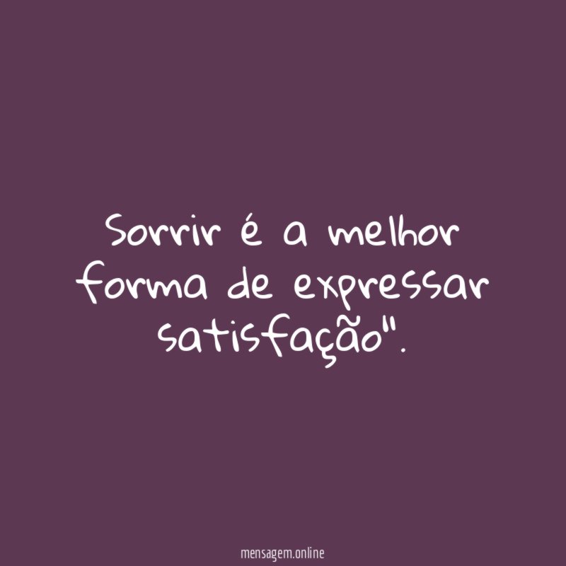 Sorrir é a melhor forma de expressar satisfação"