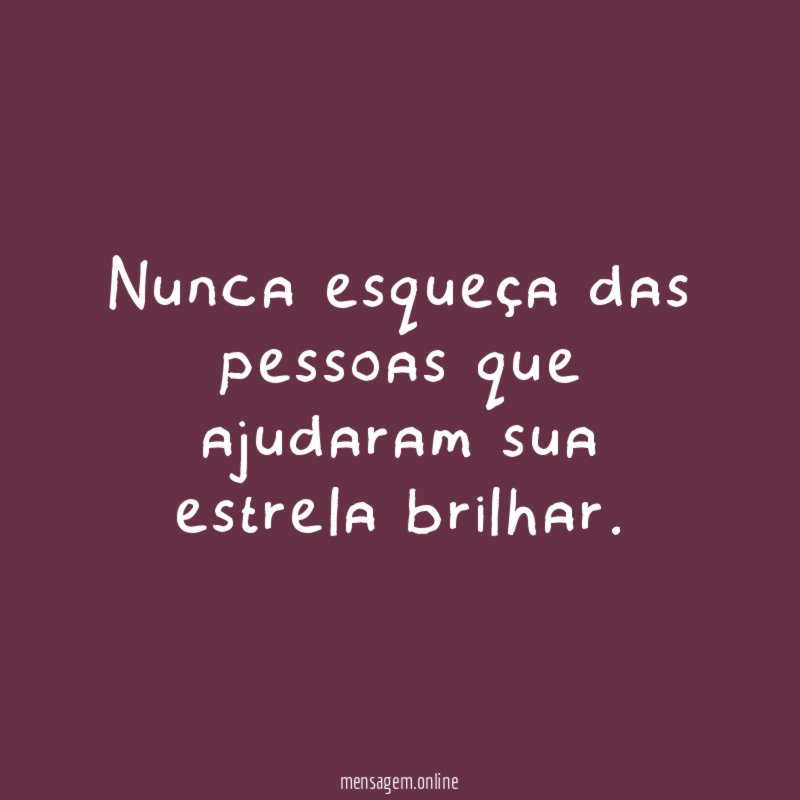 Nunca esqueça das pessoas que ajudaram sua estrela brilhar