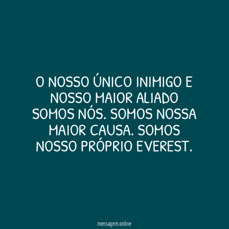 O nosso único inimigo e nosso maior aliado somos nós