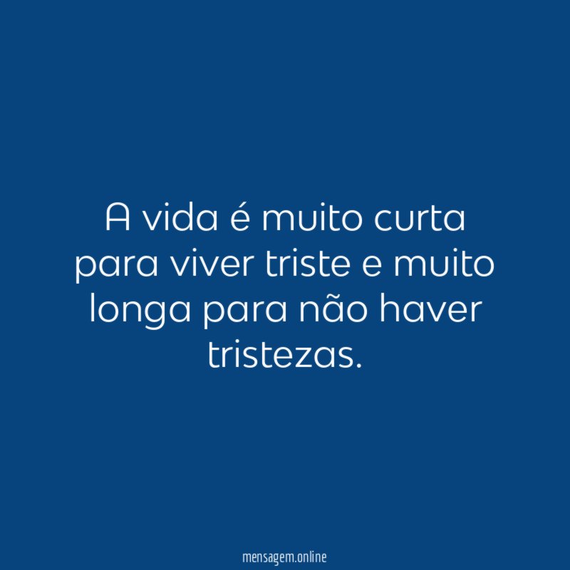 A vida é muito curta para viver triste
