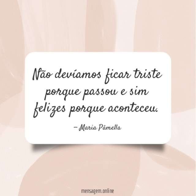 Não devíamos ficar triste porque passou e sim