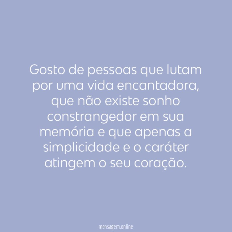 Gosto de pessoas que lutam por uma vida encantadora