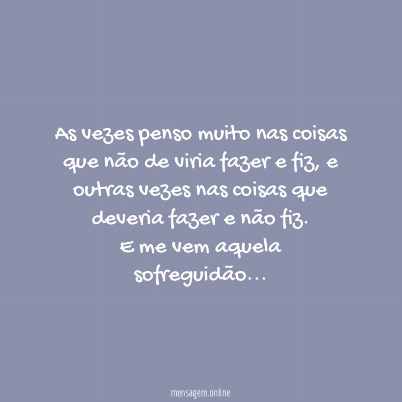 As vezes penso muito nas coisas que não