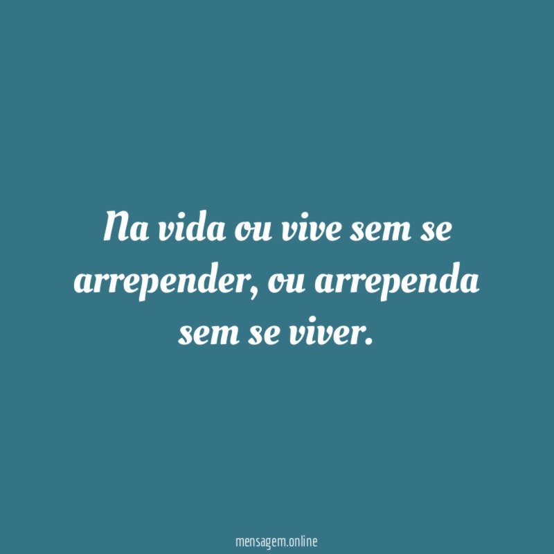 Na vida ou vive sem se arrepender