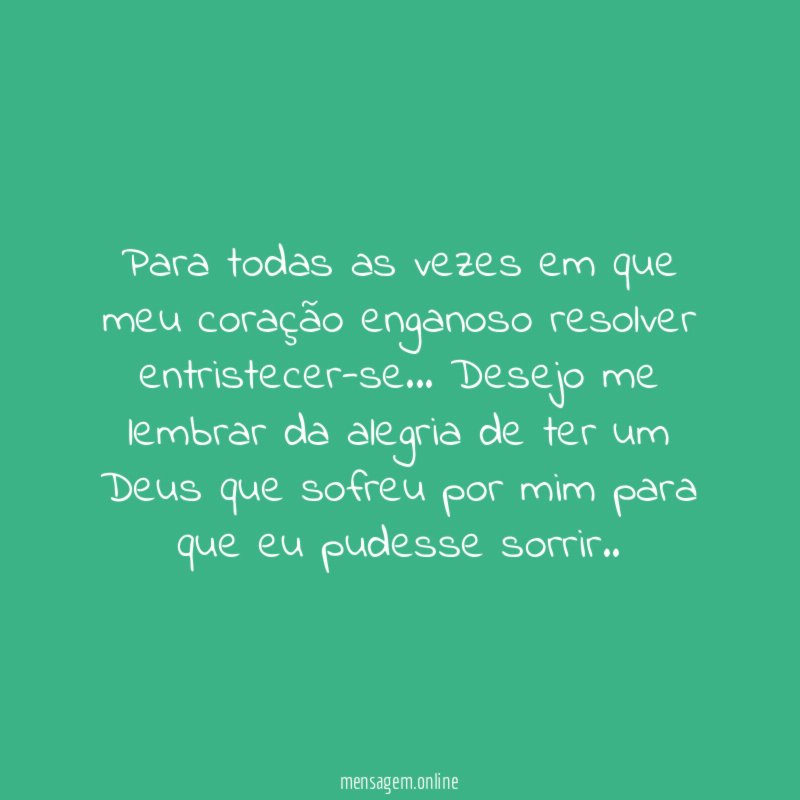 Para todas as vezes em que meu coração enganoso resolver entristecer-se