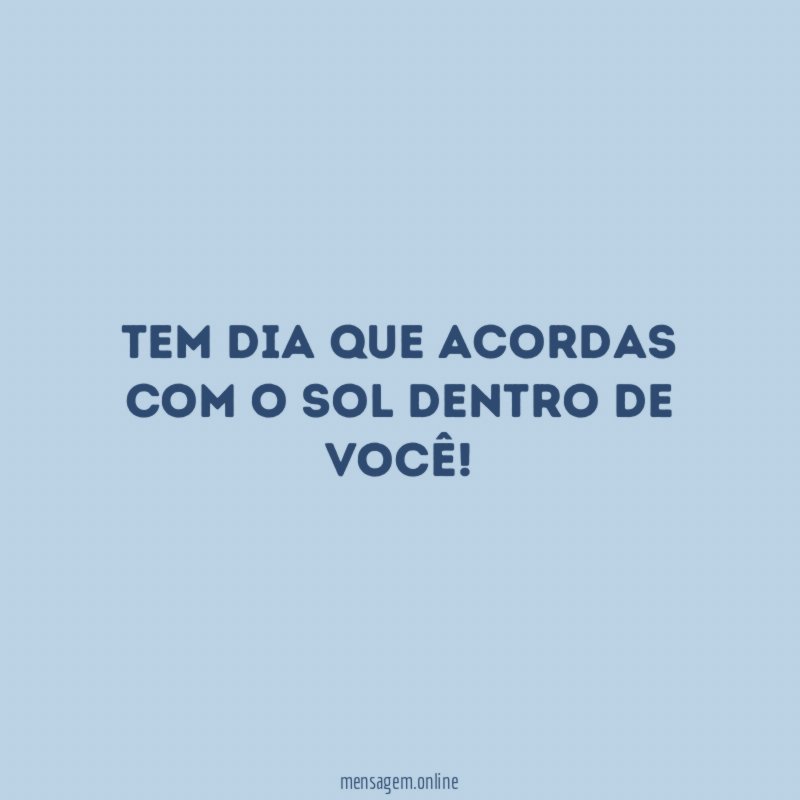 Tem dia que acordas com o sol dentro de você
