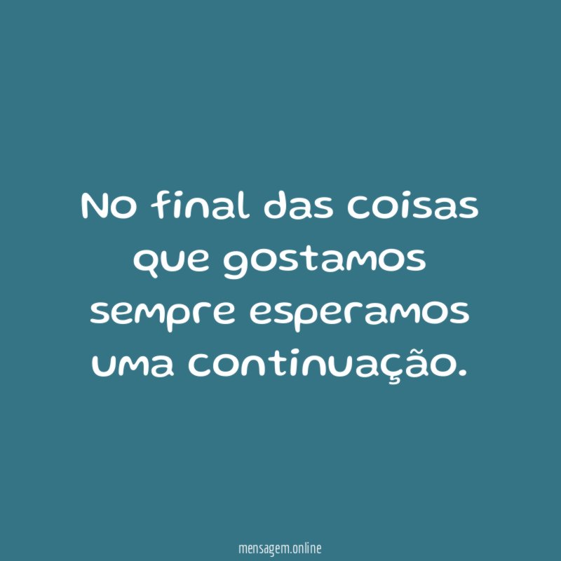 No final das coisas que gostamos sempre esperamos uma continuação