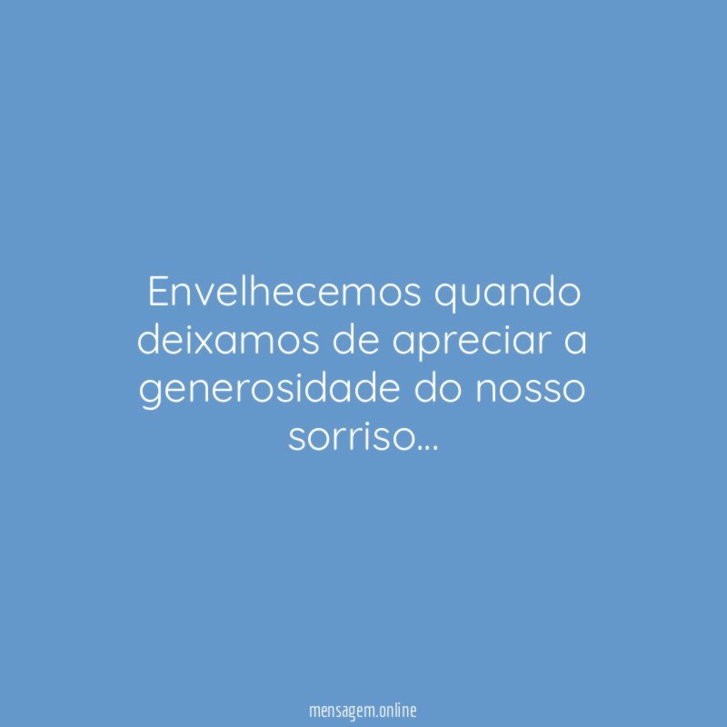 Envelhecemos quando deixamos de apreciar a generosidade do nosso sorriso