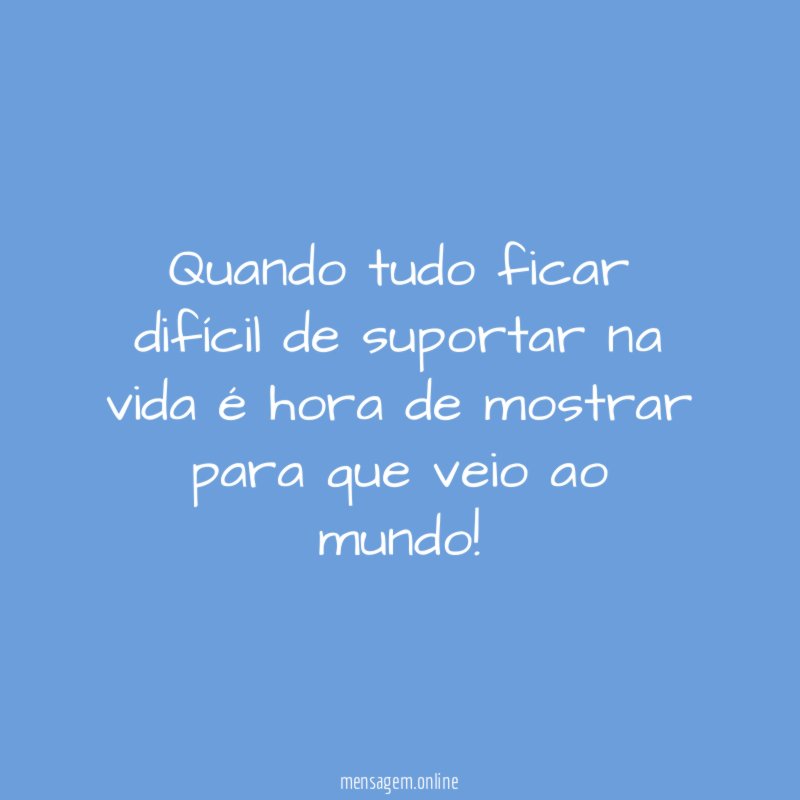Quando tudo ficar difícil de suportar na vida