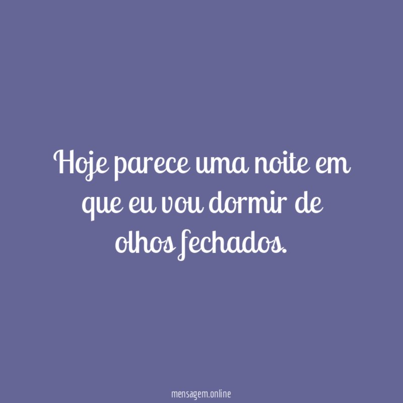Hoje parece uma noite em que eu vou dormir de olhos fechados