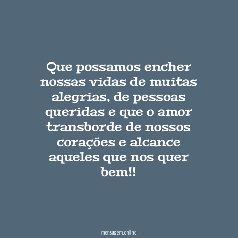 Que possamos encher nossas vidas de muitas alegrias