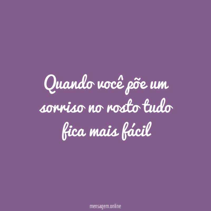 Quando você põe um sorriso no rosto tudo