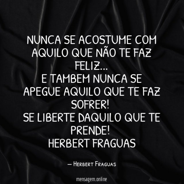 Nunca se acostume com aquilo que não te faz feliz…
E tambem nunca se apegue aquilo que te faz sofrer!
Se liberte daquilo que te prende!