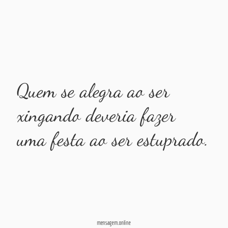Quem se alegra ao ser xingando deveria fazer