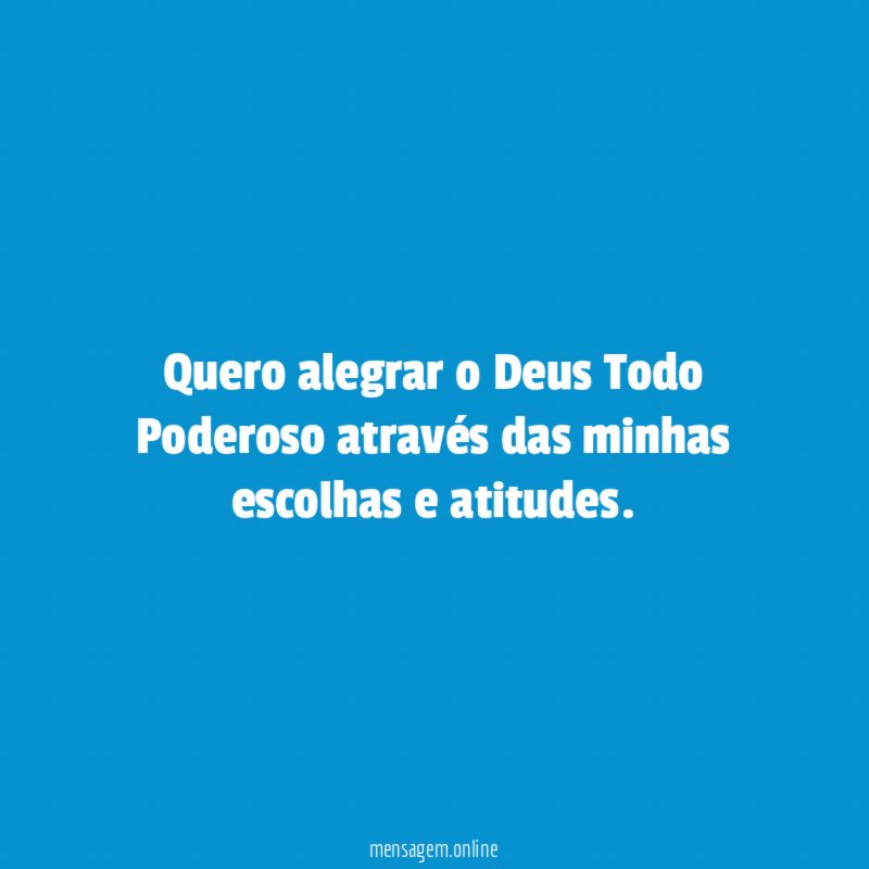 Quero alegrar o Deus Todo Poderoso através das