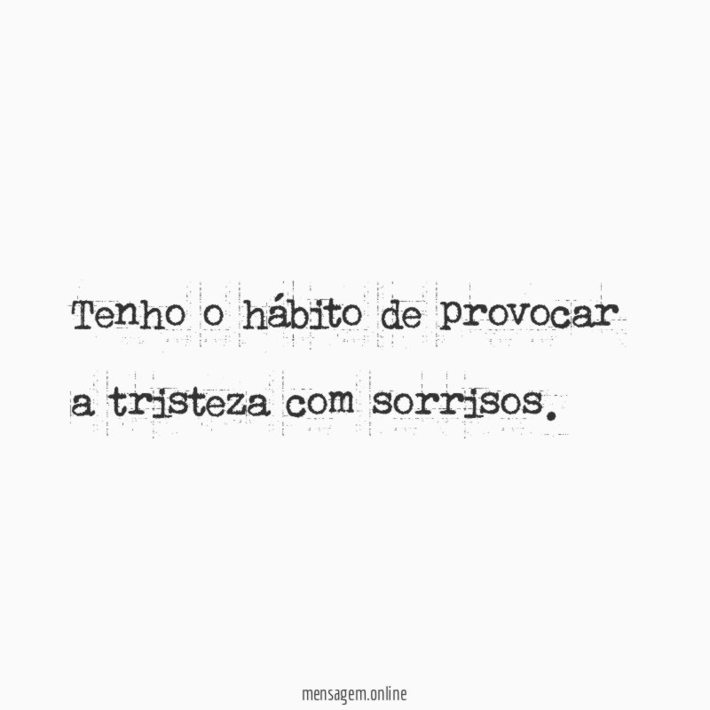 Tenho o hábito de provocar a tristeza com sorrisos