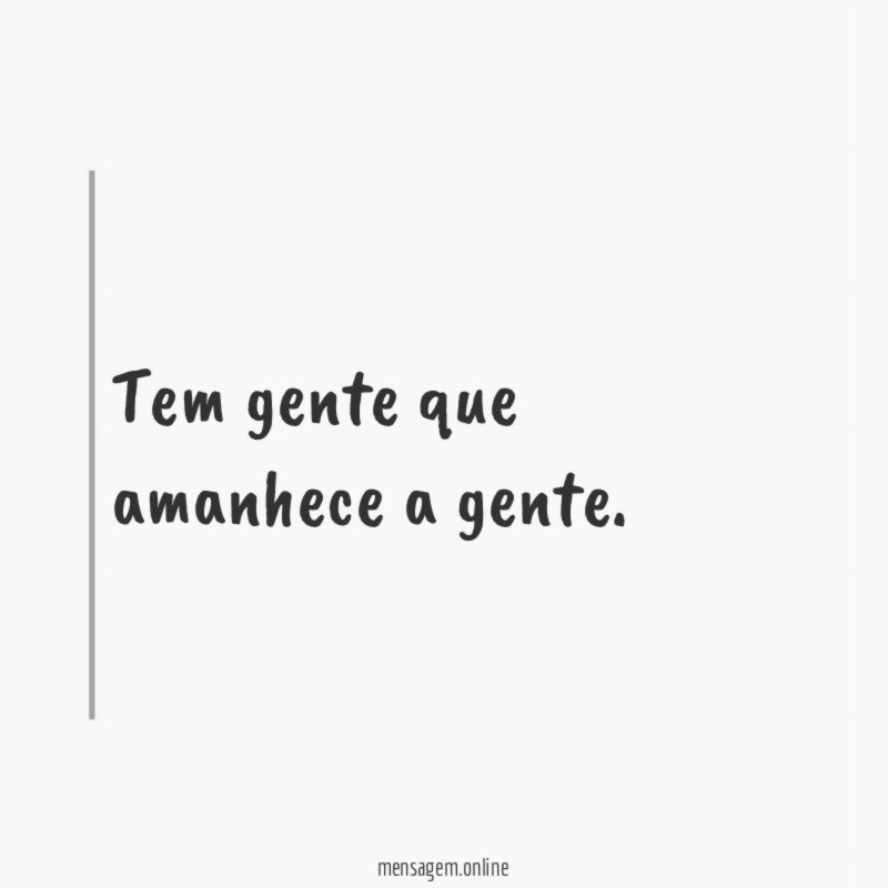 Tem gente que amanhece a gente
