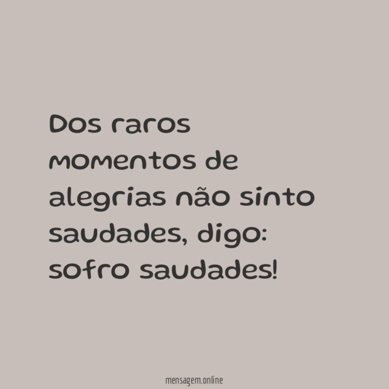 Dos raros momentos de alegrias não sinto saudades
