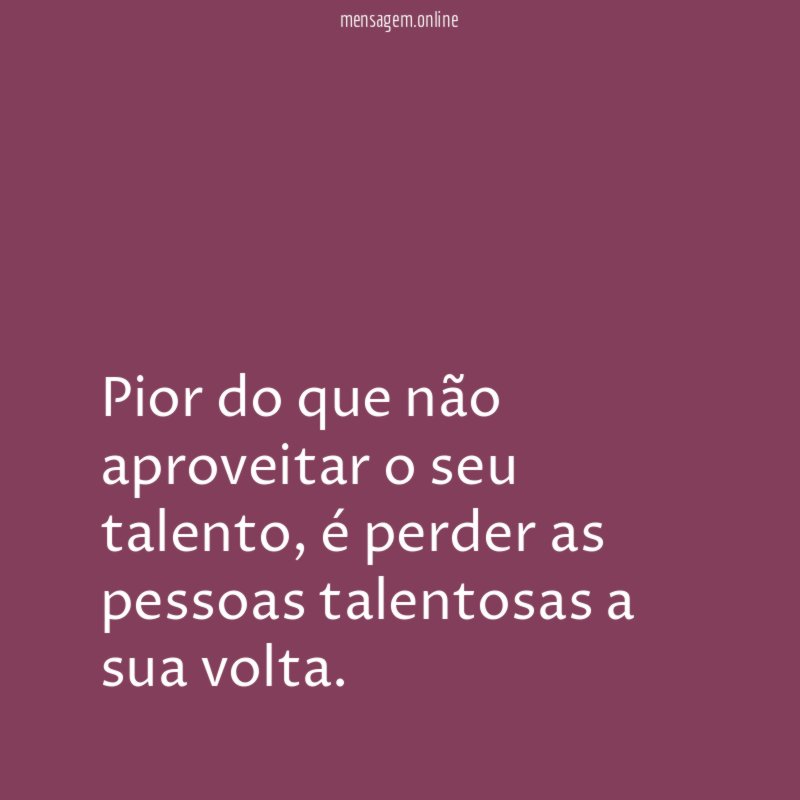Pior do que não aproveitar o seu talento