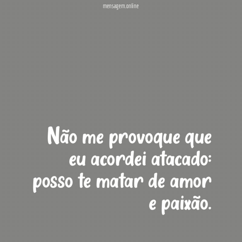 Não me provoque que eu acordei atacado