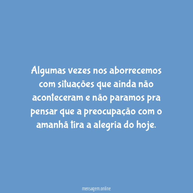 Algumas vezes nos aborrecemos com situações que ainda