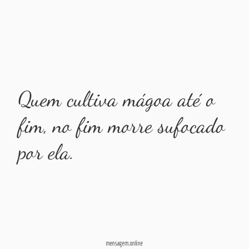 Quem cultiva mágoa até o fim