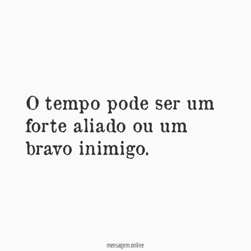 O tempo pode ser um forte aliado ou um bravo inimigo