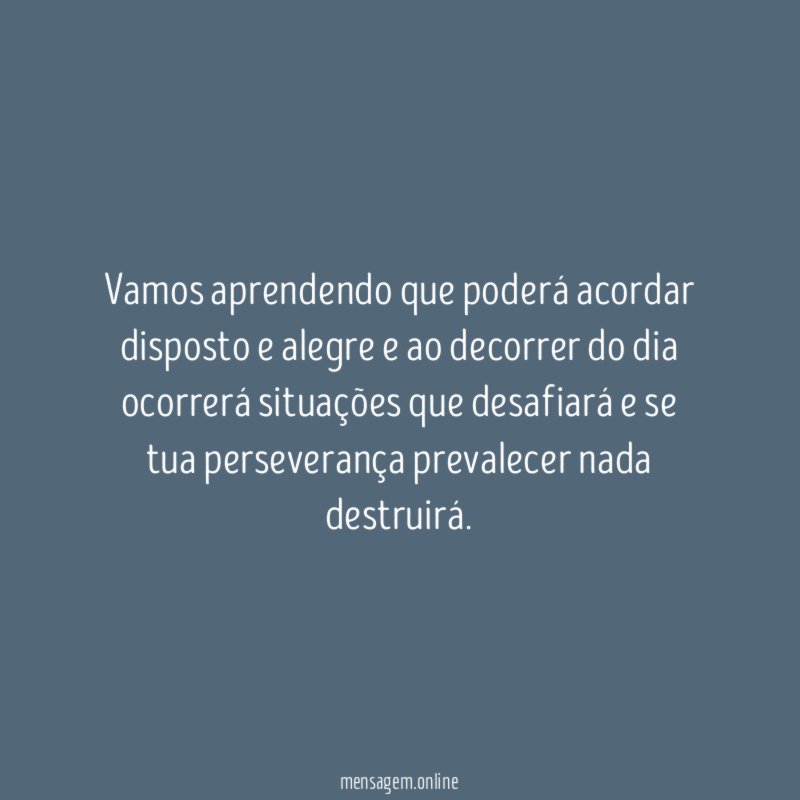 Vamos aprendendo que poderá acordar disposto e alegre