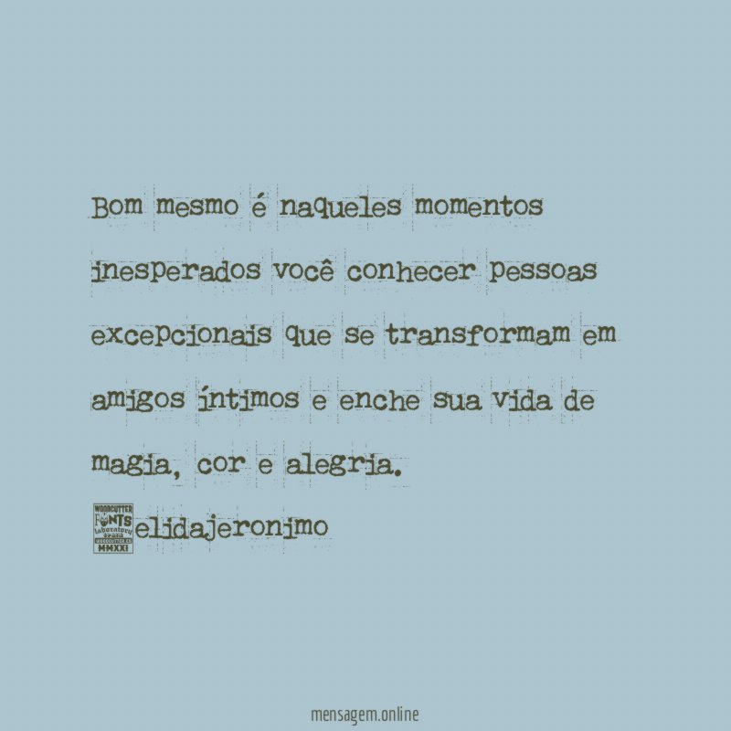 Bom mesmo é naqueles momentos inesperados você conhecer pessoas excepcionais que se transformam em amigos íntimos e enche sua vida de magia, cor e alegria.