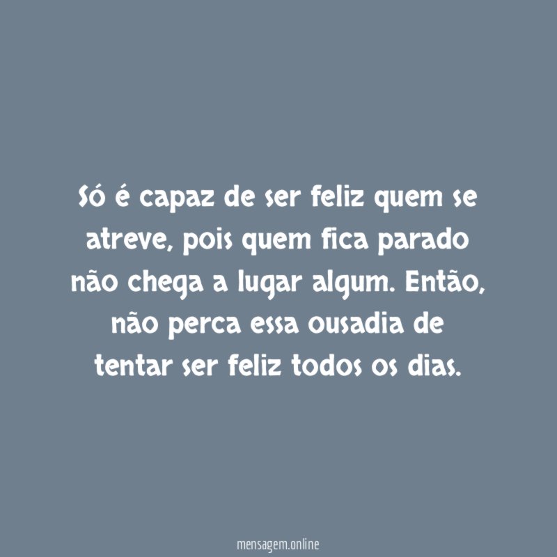Só é capaz de ser feliz quem se atreve