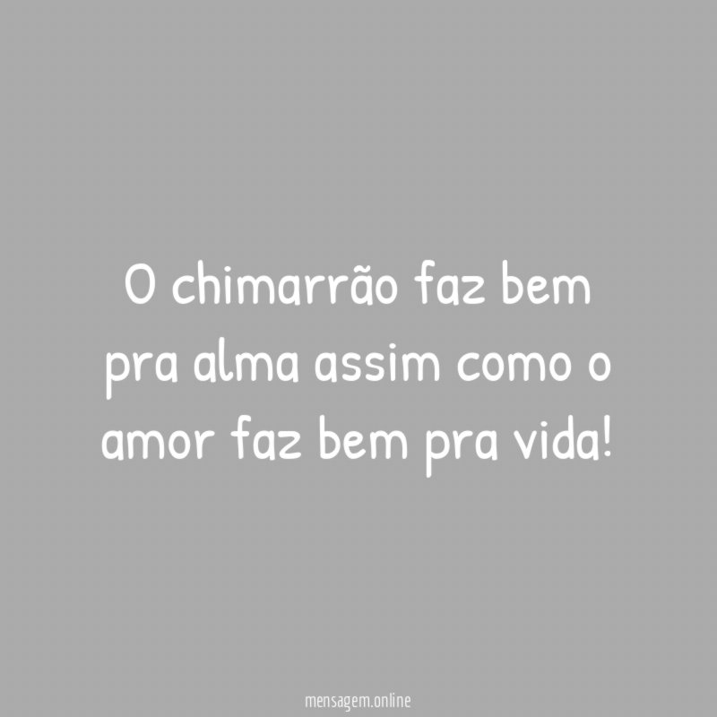 O chimarrão faz bem pra alma assim como