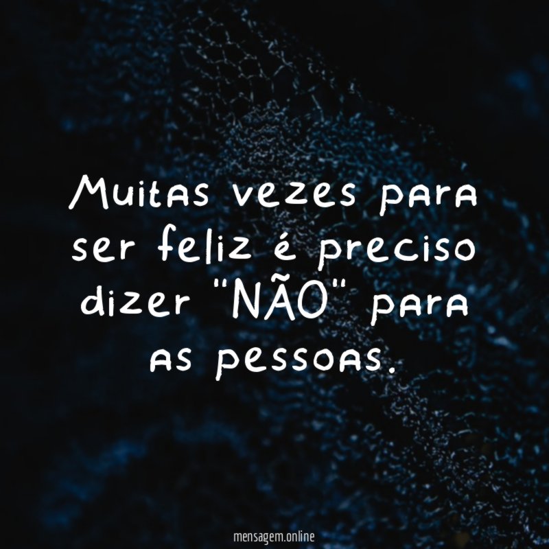 Muitas vezes para ser feliz é preciso dizer "NÃO" para as pessoas