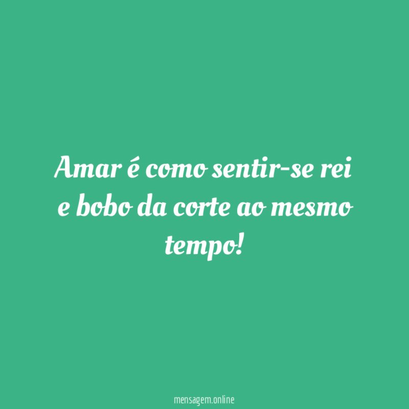Amar é como sentir-se rei e bobo da corte ao mesmo tempo