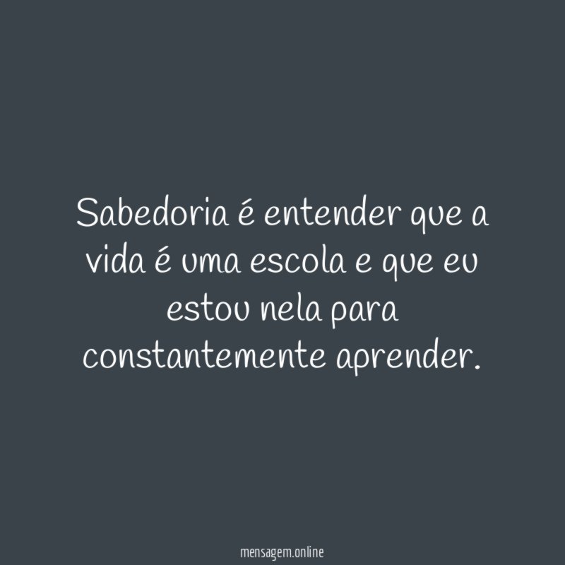 Sabedoria é entender que a vida é uma